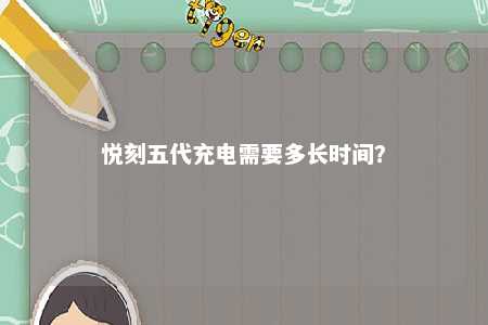 悦刻五代充电需要多长时间�？ 